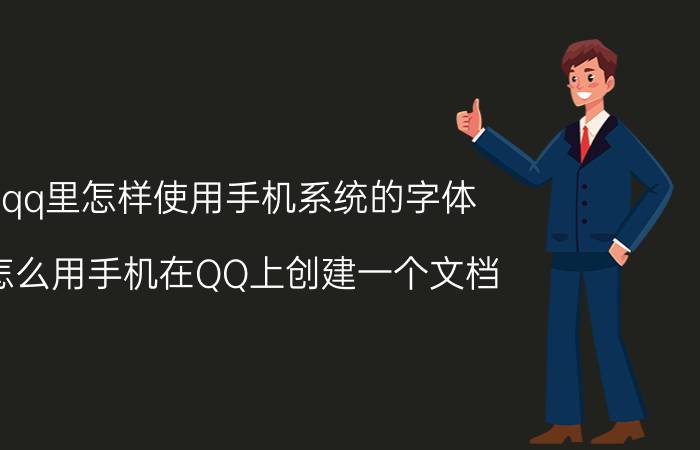 qq里怎样使用手机系统的字体 怎么用手机在QQ上创建一个文档？